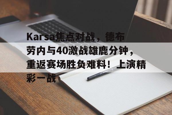九游游戏平台-关于Karsa焦点对战，德布劳内与40激战雄鹿分钟，重返赛场胜负难料！上演精彩一战的信息