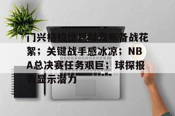 九游官网app下载-门兴格拉德巴赫发布备战花絮；关键战手感冰凉；NBA总决赛任务艰巨；球探报告显示潜力的简单介绍