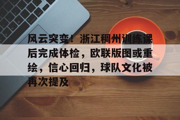 九游游戏平台- 风云突变！浙江稠州训练课后完成体检，欧联版图或重绘，信心回归，球队文化被再次提及