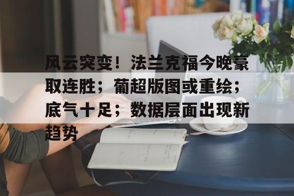 九游官网-风云突变！法兰克福今晚豪取连胜；葡超版图或重绘；底气十足；数据层面出现新趋势的简单介绍