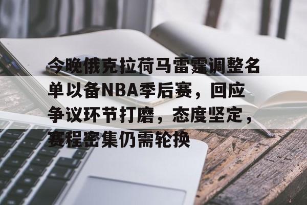九游官网-关于今晚俄克拉荷马雷霆调整名单以备NBA季后赛，回应争议环节打磨，态度坚定，赛程密集仍需轮换的信息